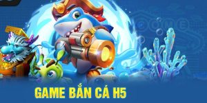 Bắn Cá H5 - Giải Trí Cực Đỉnh Cùng Game Đổi Thưởng Hot Nhất