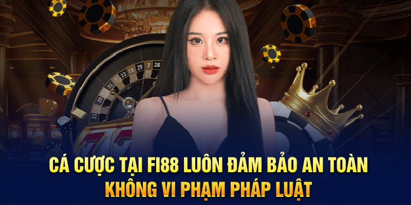 Cá cược tại Fi88 luôn đảm bảo an toàn, không vi phạm pháp luật