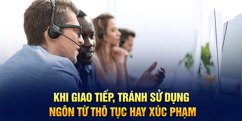 Khi giao tiếp, tránh sử dụng ngôn từ thô tục hay xúc phạm