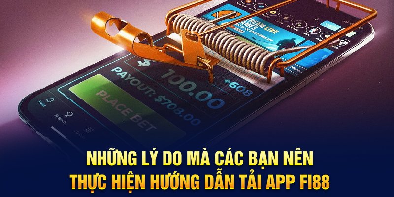 Những lý do mà các bạn nên thực hiện hướng dẫn tải app Fi88